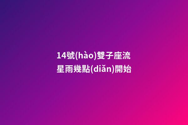 14號(hào)雙子座流星雨幾點(diǎn)開始-第1張-星座運(yùn)勢-玄機(jī)派