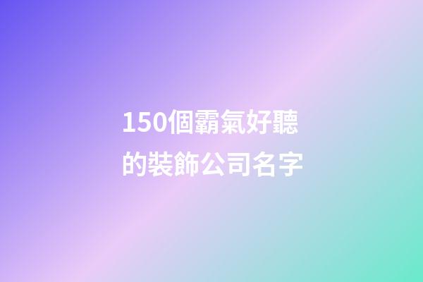 150個霸氣好聽的裝飾公司名字-第1張-公司起名-玄機派