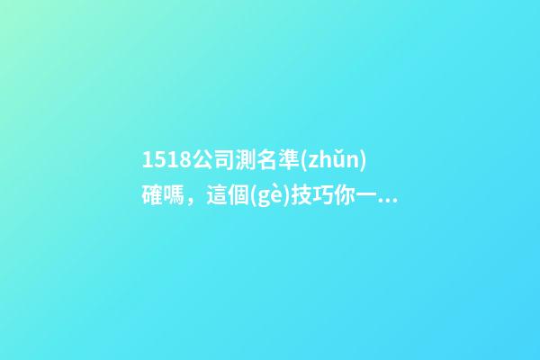 1518公司測名準(zhǔn)確嗎，這個(gè)技巧你一定要會(huì)-第1張-公司起名-玄機(jī)派