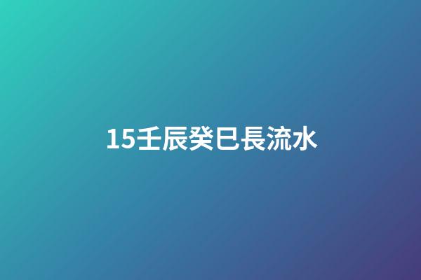15.壬辰癸巳長流水