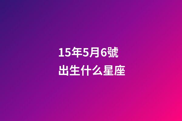 15年5月6號出生什么星座-第1張-星座運勢-玄機派