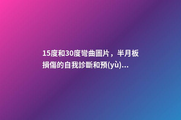 15度和30度彎曲圖片，半月板損傷的自我診斷和預(yù)防-第1張-觀點-玄機派