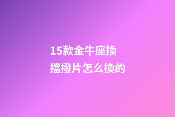 15款金牛座換擋撥片怎么換的