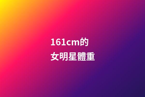 161cm的女明星體重-第1張-星座運(yùn)勢(shì)-玄機(jī)派