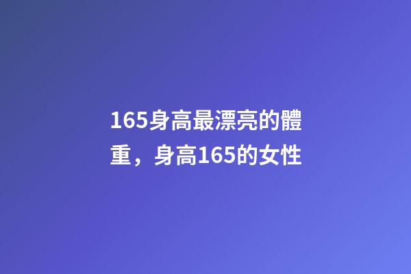 165身高最漂亮的體重，身高165的女性-第1張-觀點-玄機派