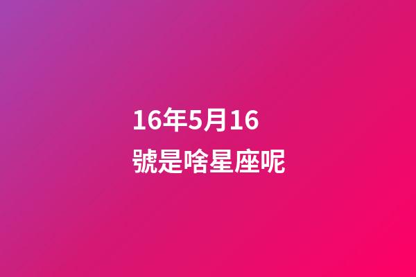 16年5月16號是啥星座呢-第1張-星座運勢-玄機派