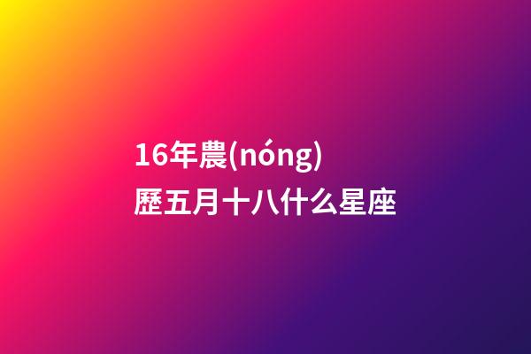 16年農(nóng)歷五月十八什么星座-第1張-星座運(yùn)勢-玄機(jī)派