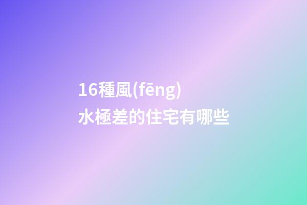 16種風(fēng)水極差的住宅有哪些
