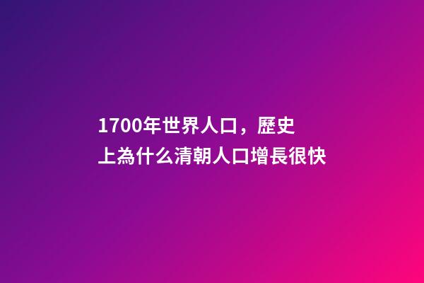 1700年世界人口，歷史上為什么清朝人口增長很快-第1張-觀點-玄機派