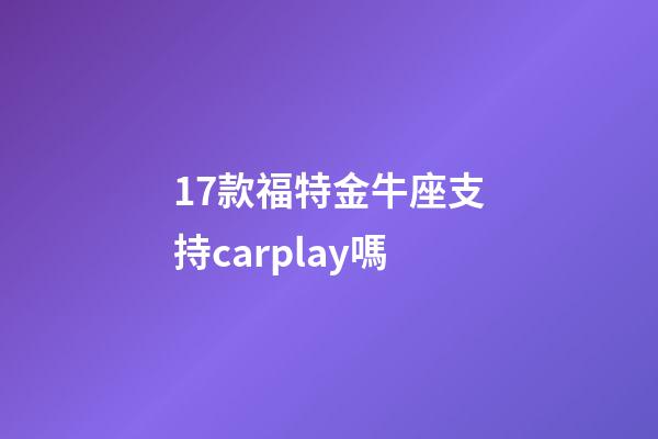 17款福特金牛座支持carplay嗎-第1張-星座運勢-玄機派