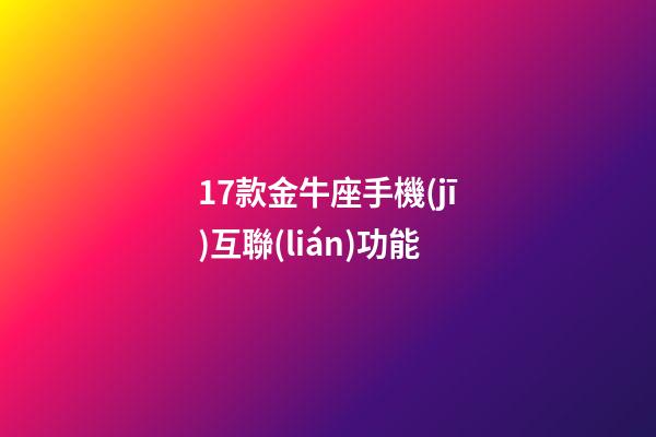 17款金牛座手機(jī)互聯(lián)功能-第1張-星座運(yùn)勢-玄機(jī)派