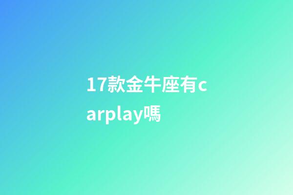 17款金牛座有carplay嗎-第1張-星座運勢-玄機派