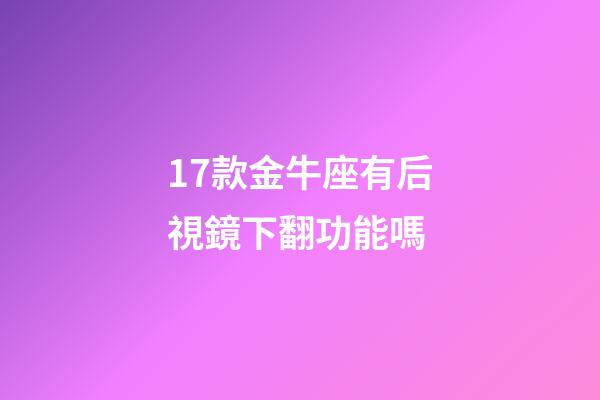 17款金牛座有后視鏡下翻功能嗎