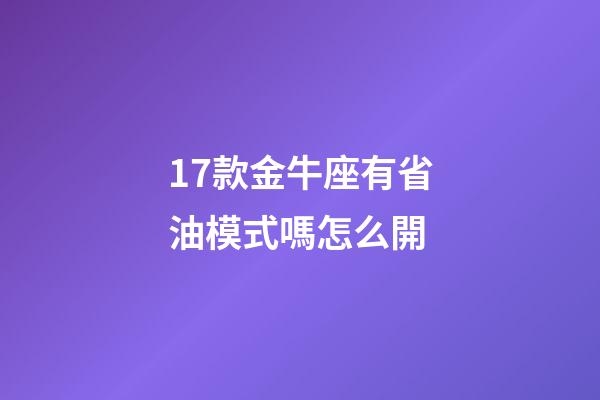 17款金牛座有省油模式嗎怎么開-第1張-星座運勢-玄機派