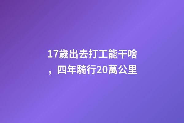 17歲出去打工能干啥，四年騎行20萬公里-第1張-觀點-玄機派