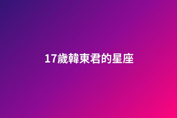 17歲韓東君的星座-第1張-星座運勢-玄機派