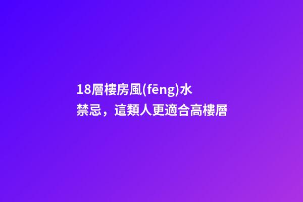18層樓房風(fēng)水禁忌，這類人更適合高樓層