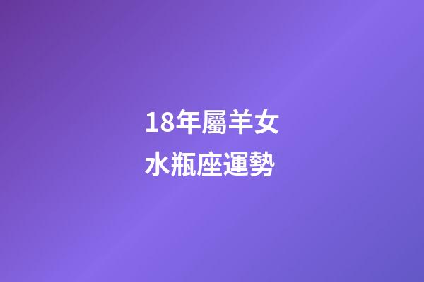 18年屬羊女水瓶座運勢-第1張-星座運勢-玄機派