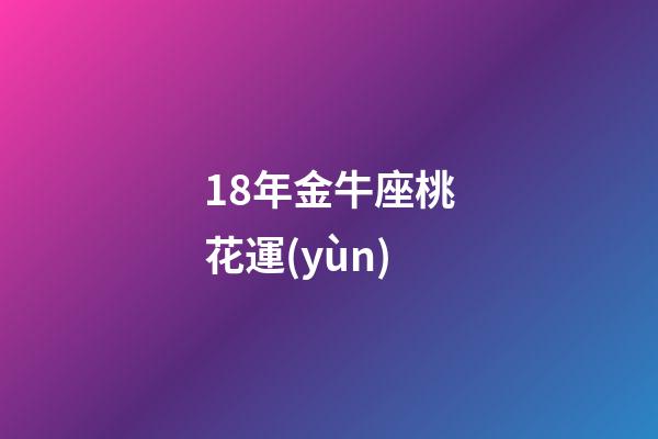18年金牛座桃花運(yùn)-第1張-星座運(yùn)勢(shì)-玄機(jī)派