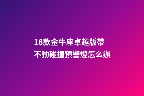 18款金牛座卓越版帶不動碰撞預警燈怎么辦