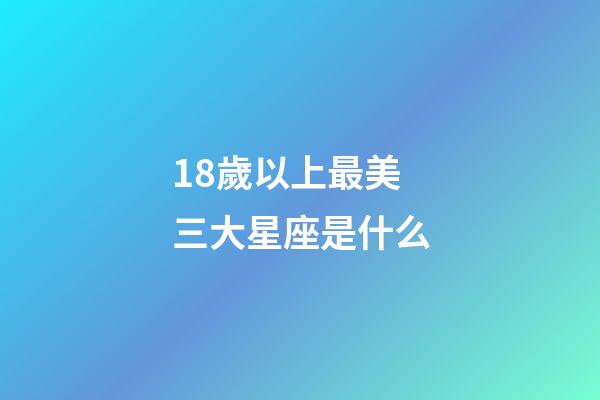 18歲以上最美三大星座是什么-第1張-星座運勢-玄機派