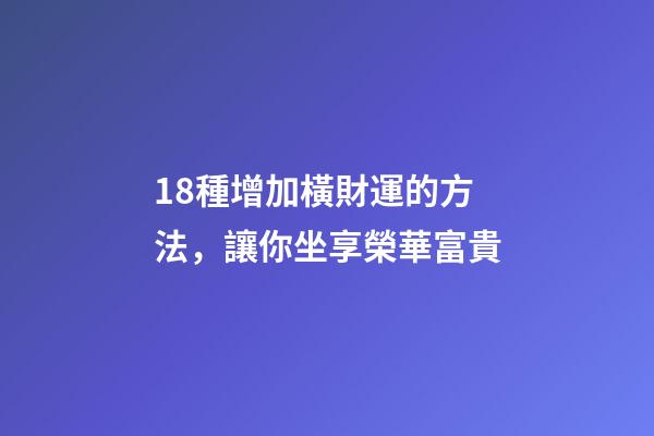 18種增加橫財運的方法，讓你坐享榮華富貴
