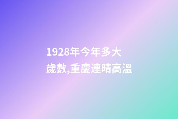 1928年今年多大歲數,重慶連晴高溫-第1張-觀點-玄機派