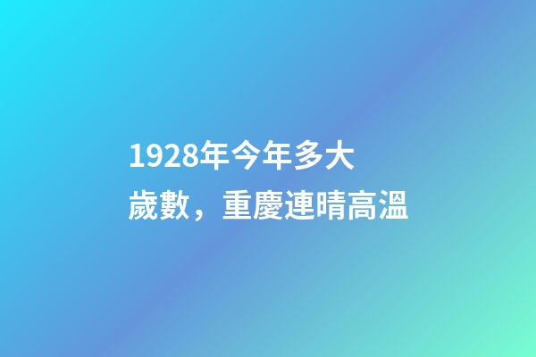 1928年今年多大歲數，重慶連晴高溫-第1張-觀點-玄機派