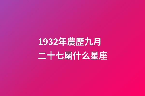 1932年農歷九月二十七屬什么星座-第1張-星座運勢-玄機派