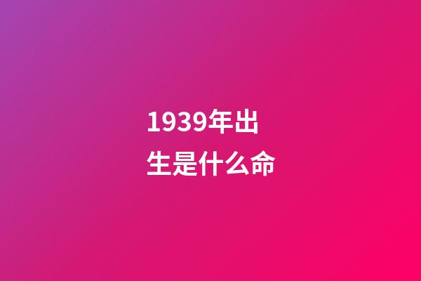 1939年出生是什么命