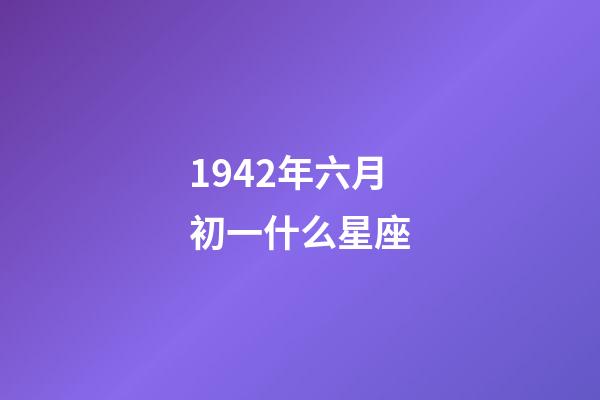 1942年六月初一什么星座-第1張-星座運勢-玄機派