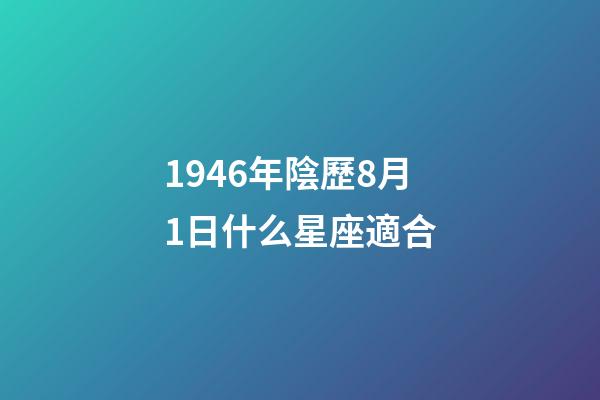 1946年陰歷8月1日什么星座適合-第1張-星座運勢-玄機派