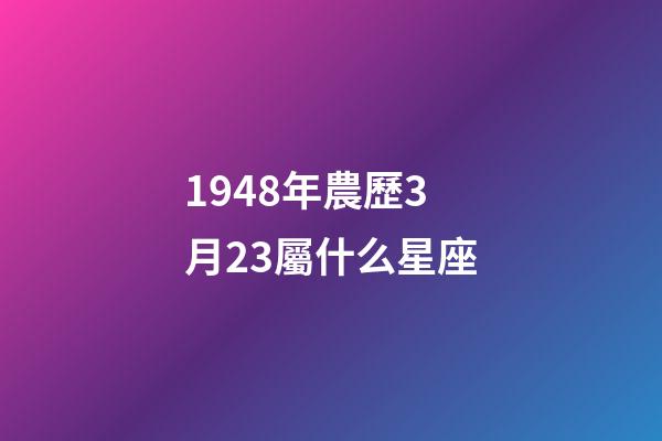1948年農歷3月23屬什么星座-第1張-星座運勢-玄機派