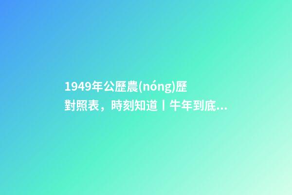 1949年公歷農(nóng)歷對照表，時刻知道丨牛年到底從哪天開始算-第1張-觀點(diǎn)-玄機(jī)派