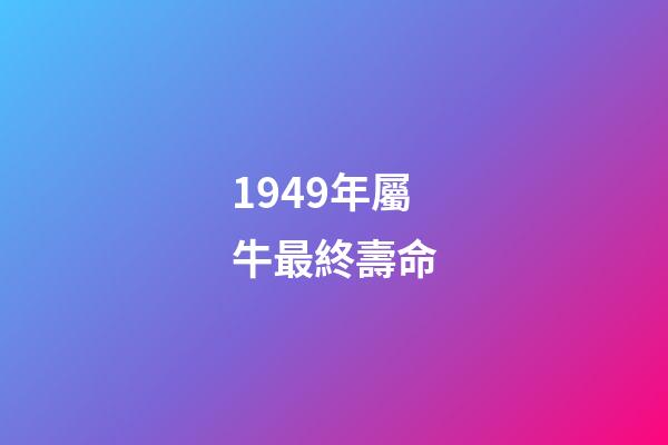 1949年屬牛最終壽命(這三大生肖的人往往錢財(cái)不多卻長命百歲)