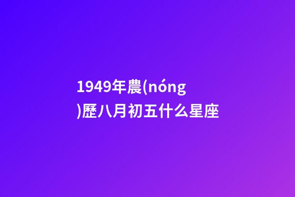 1949年農(nóng)歷八月初五什么星座-第1張-星座運勢-玄機派