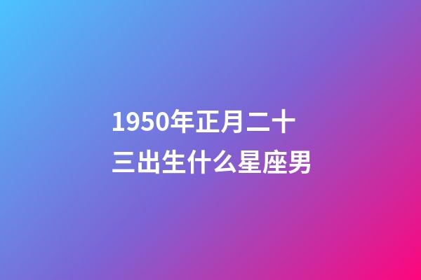 1950年正月二十三出生什么星座男-第1張-星座運勢-玄機派