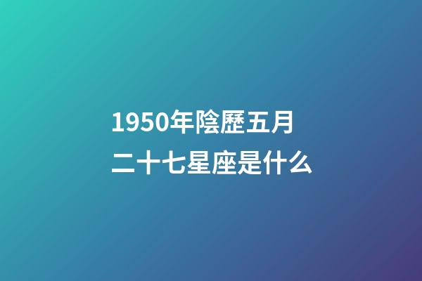 1950年陰歷五月二十七星座是什么-第1張-星座運勢-玄機派