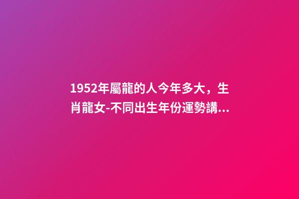 1952年屬龍的人今年多大，生肖龍女-不同出生年份運勢講解-第1張-觀點-玄機派