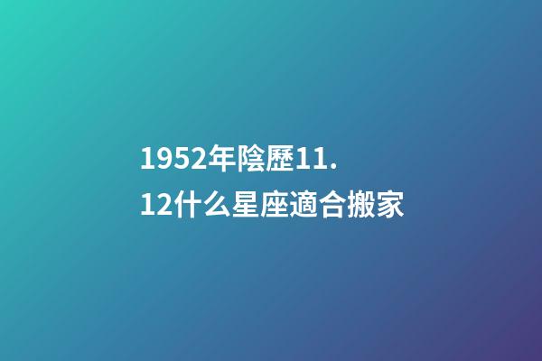 1952年陰歷11.12什么星座適合搬家-第1張-星座運勢-玄機派