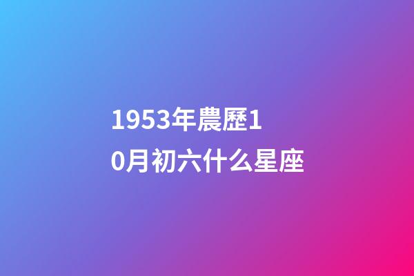1953年農歷10月初六什么星座-第1張-星座運勢-玄機派