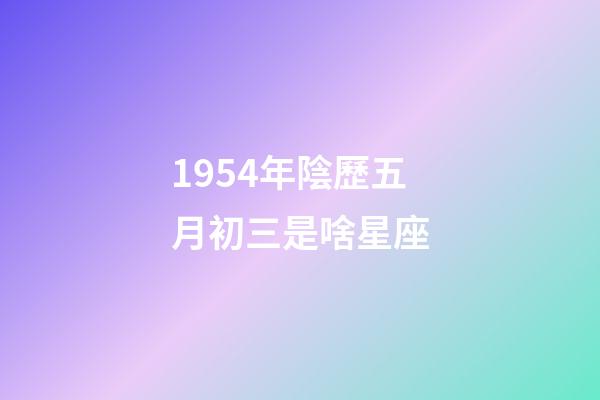 1954年陰歷五月初三是啥星座-第1張-星座運勢-玄機派