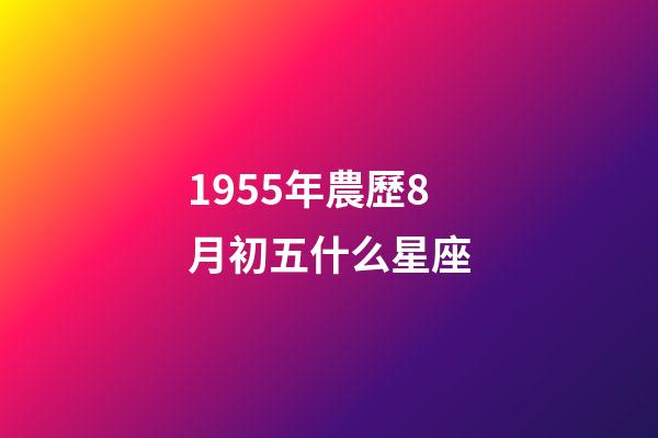 1955年農歷8月初五什么星座-第1張-星座運勢-玄機派