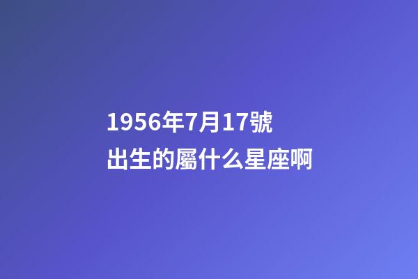 1956年7月17號出生的屬什么星座啊-第1張-星座運勢-玄機派
