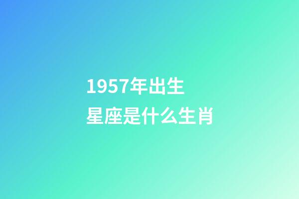 1957年出生星座是什么生肖-第1張-星座運勢-玄機派