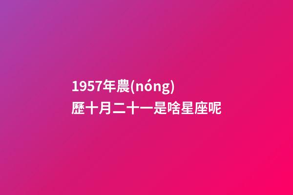 1957年農(nóng)歷十月二十一是啥星座呢-第1張-星座運勢-玄機派