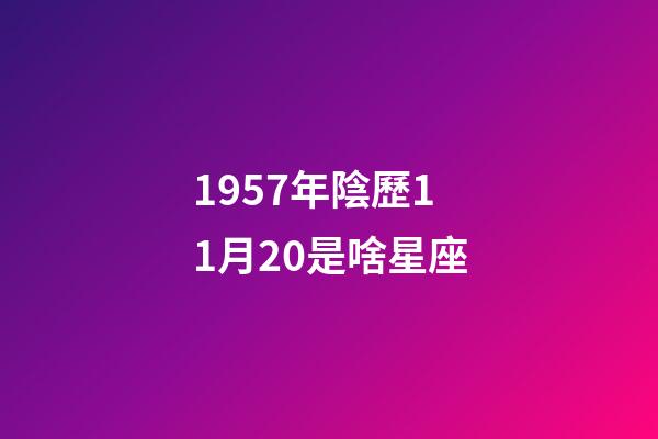 1957年陰歷11月20是啥星座-第1張-星座運勢-玄機派