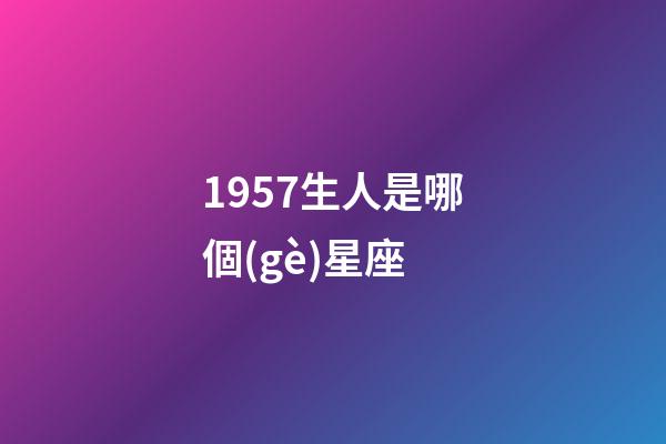 1957生人是哪個(gè)星座-第1張-星座運(yùn)勢(shì)-玄機(jī)派