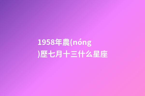 1958年農(nóng)歷七月十三什么星座-第1張-星座運勢-玄機派