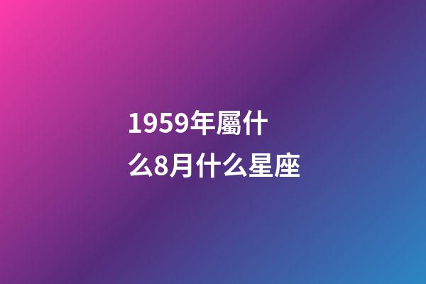 1959年屬什么8月什么星座-第1張-星座運勢-玄機派